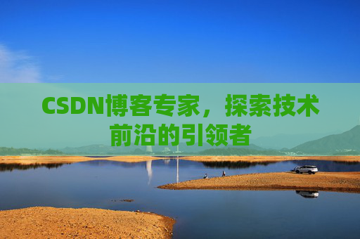 CSDN博客专家,探索技术前沿的引领者